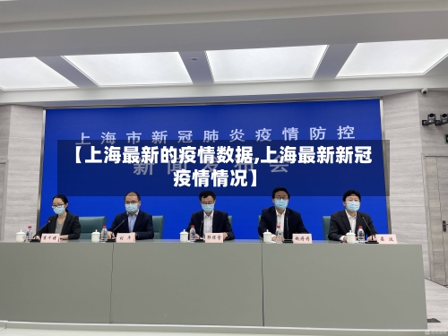 【上海最新的疫情数据,上海最新新冠疫情情况】
