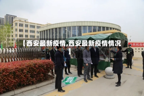 【西安最新疫情,西安最新疫情情况】-第2张图片