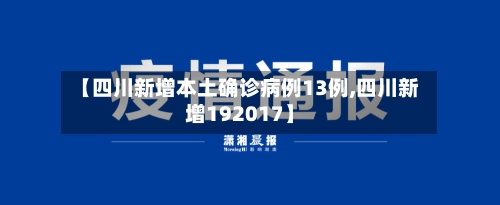 【四川新增本土确诊病例13例,四川新增192017】