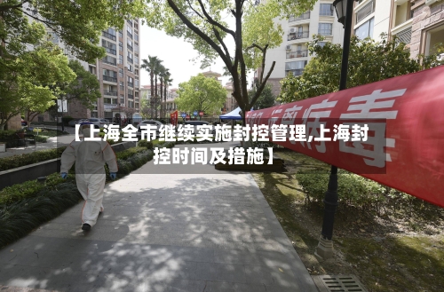 【上海全市继续实施封控管理,上海封控时间及措施】