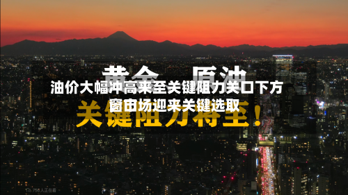 油价大幅冲高来至关键阻力关口下方，市场迎来关键选取窗口-第3张图片