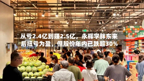 从亏2.4亿到赚2.5亿，永辉学胖东来后扭亏为盈	，但股价年内已跌超30%-第2张图片