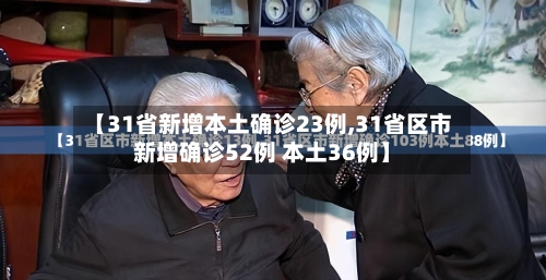 【31省新增本土确诊23例,31省区市新增确诊52例 本土36例】