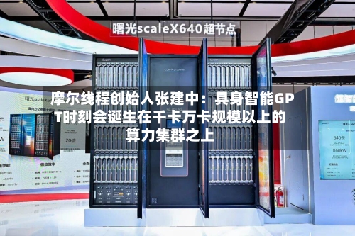 摩尔线程创始人张建中:具身智能GPT时刻会诞生在千卡万卡规模以上的算力集群之上-第2张图片
