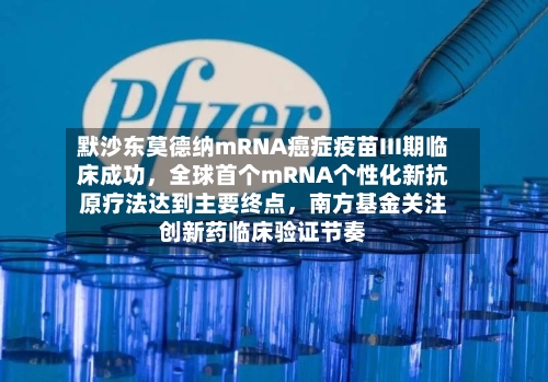 默沙东莫德纳mRNA癌症疫苗III期临床成功，全球首个mRNA个性化新抗原疗法达到主要终点	，南方基金关注创新药临床验证节奏-第3张图片