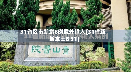 31省区市新增8例境外输入(31省新增本土8 31)-第2张图片