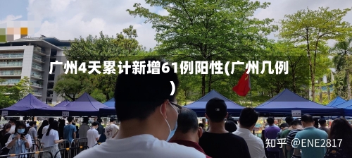 广州4天累计新增61例阳性(广州几例)