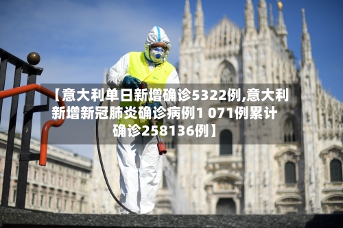 【意大利单日新增确诊5322例,意大利新增新冠肺炎确诊病例1 071例累计确诊258136例】