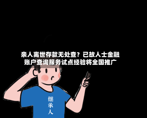 亲人离世存款无处查？已故人士金融账户查询服务试点经验将全国推广
