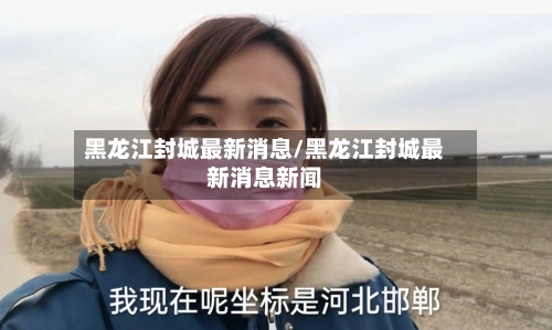 黑龙江封城最新消息/黑龙江封城最新消息新闻