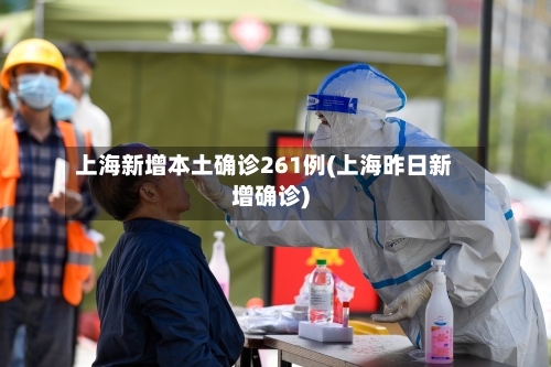上海新增本土确诊261例(上海昨日新增确诊)