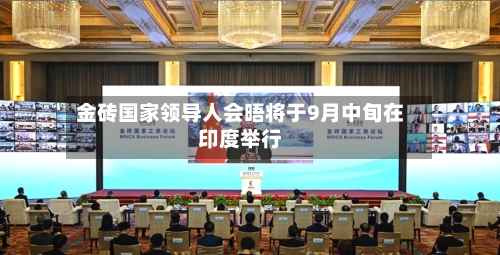 金砖国家领导人会晤将于9月中旬在印度举行