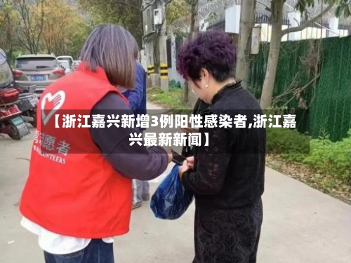 【浙江嘉兴新增3例阳性感染者,浙江嘉兴最新新闻】