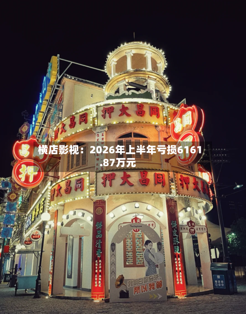横店影视:2026年上半年亏损6161.87万元-第2张图片