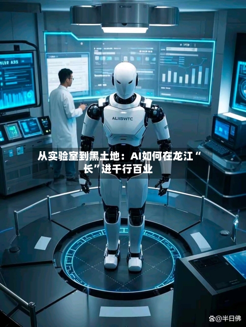 从实验室到黑土地：AI如何在龙江“长	”进千行百业-第2张图片