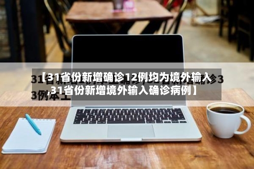 【31省份新增确诊12例均为境外输入,31省份新增境外输入确诊病例】