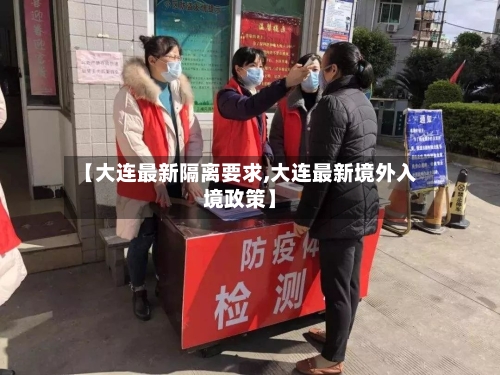 【大连最新隔离要求,大连最新境外入境政策】-第2张图片