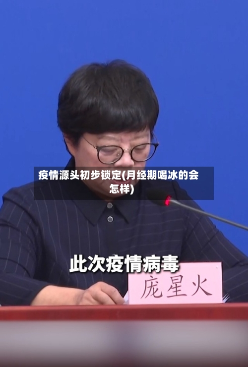 疫情源头初步锁定(月经期喝冰的会怎样)