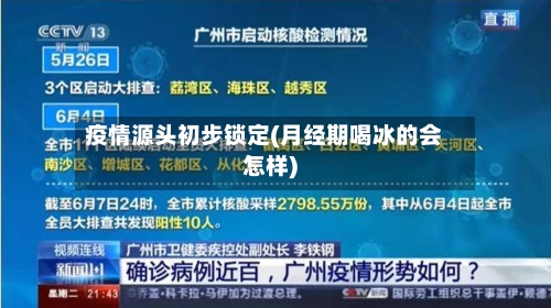 疫情源头初步锁定(月经期喝冰的会怎样)-第2张图片