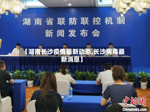 【湖南长沙疫情最新动态,长沙病毒最新消息】