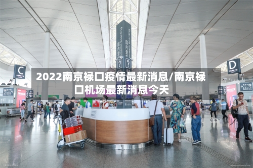 2022南京禄口疫情最新消息/南京禄口机场最新消息今天