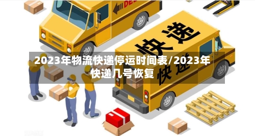 2023年物流快递停运时间表/2023年快递几号恢复