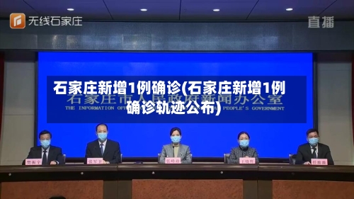 石家庄新增1例确诊(石家庄新增1例确诊轨迹公布)-第3张图片