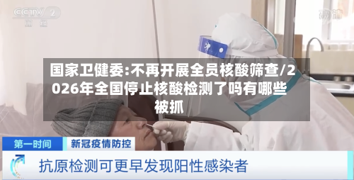 国家卫健委:不再开展全员核酸筛查/2026年全国停止核酸检测了吗有哪些被抓-第2张图片