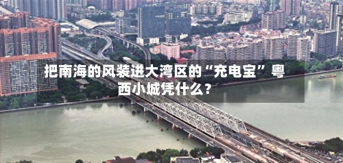 把南海的风装进大湾区的“充电宝” 粤西小城凭什么？