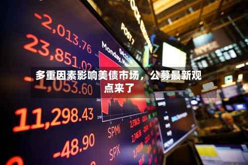 多重因素影响美债市场	，公募最新观点来了-第2张图片