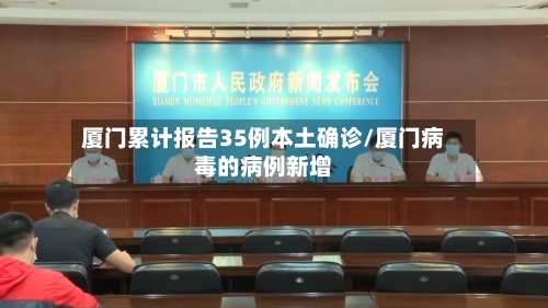 厦门累计报告35例本土确诊/厦门病毒的病例新增
