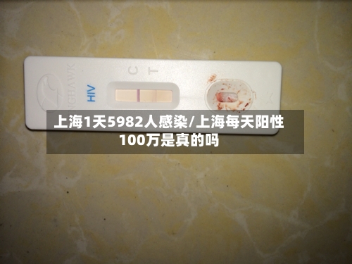 上海1天5982人感染/上海每天阳性100万是真的吗-第3张图片
