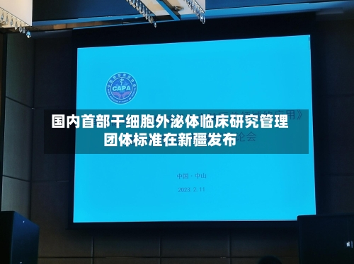 国内首部干细胞外泌体临床研究管理团体标准在新疆发布-第2张图片