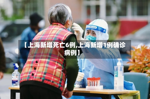 【上海新增死亡6例,上海新增1例确诊病例】-第3张图片