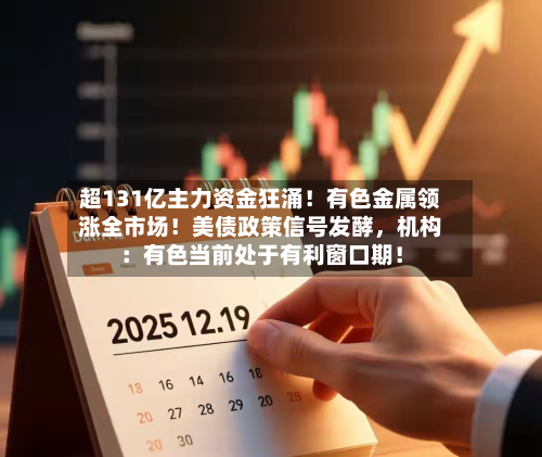 超131亿主力资金狂涌！有色金属领涨全市场！美债政策信号发酵，机构：有色当前处于有利窗口期！-第2张图片