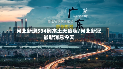 河北新增534例本土无症状/河北新冠最新消息今天-第2张图片