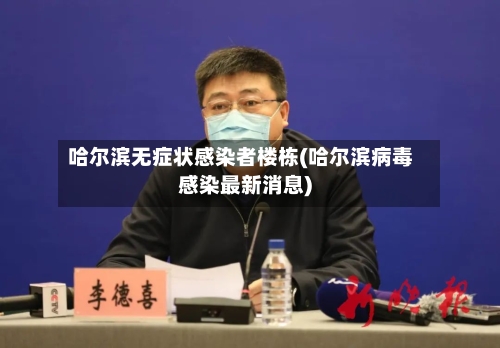 哈尔滨无症状感染者楼栋(哈尔滨病毒感染最新消息)