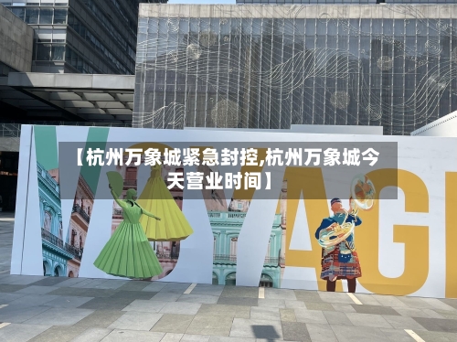 【杭州万象城紧急封控,杭州万象城今天营业时间】