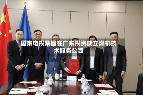 国家电投集团在广东投资成立燃机技术服务公司