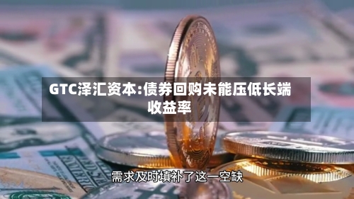 GTC泽汇资本:债券回购未能压低长端收益率-第2张图片