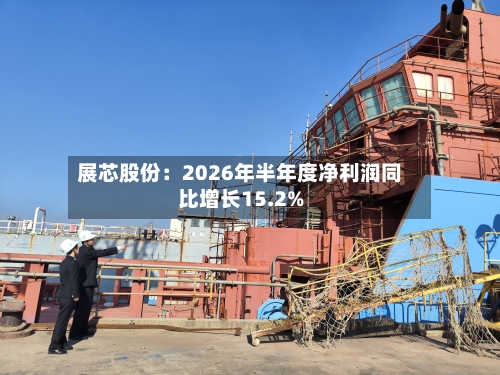 展芯股份：2026年半年度净利润同比增长15.2%-第2张图片