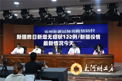 新疆昨日新增无症状122例/新疆役情最新情况今天