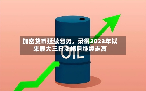 加密货币延续涨势，录得2023年以来最大三日涨幅后继续走高