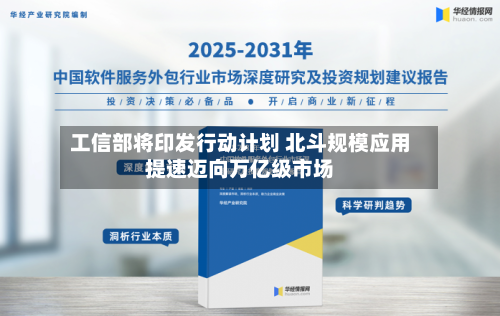 工信部将印发行动计划 北斗规模应用提速迈向万亿级市场