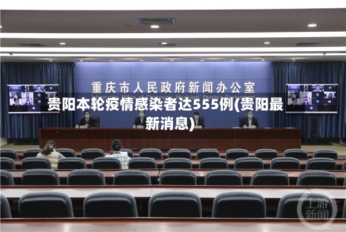 贵阳本轮疫情感染者达555例(贵阳最新消息)-第2张图片