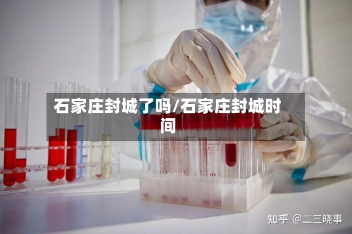 石家庄封城了吗/石家庄封城时间-第3张图片