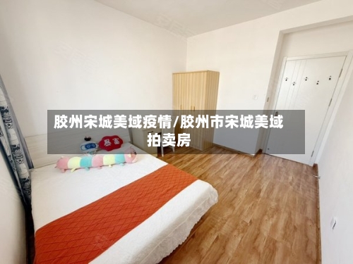 胶州宋城美域疫情/胶州市宋城美域拍卖房-第2张图片
