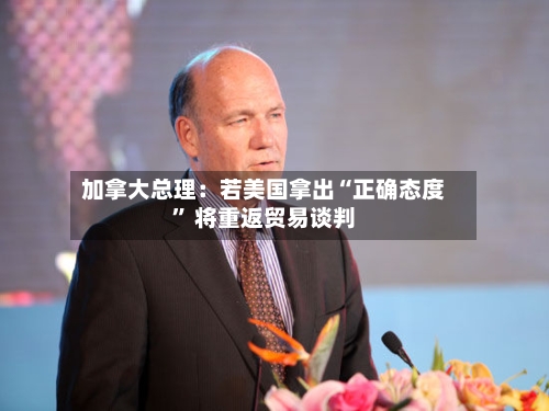 加拿大总理：若美国拿出“正确态度” 将重返贸易谈判