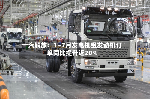 一汽解放:1—7月发电机组发动机订单同比提升近20%-第2张图片