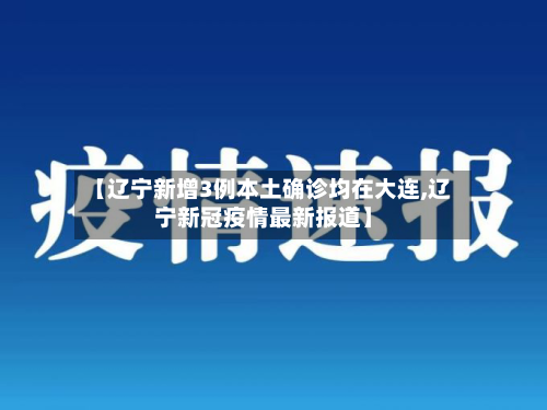 【辽宁新增3例本土确诊均在大连,辽宁新冠疫情最新报道】